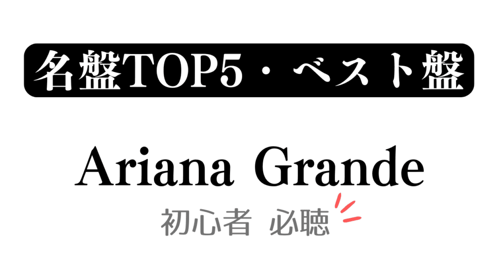 「名盤TOP5・ベスト盤 Ariana Grande 初心者必聴」と記載したアイキャッチ